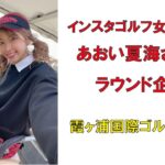 インスタゴルフ女子No1あおい夏海さんのラウンド企画・霞ヶ浦国際ゴルフコース2022年3月