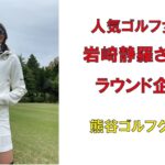 人気ゴルフ女子岩崎静羅さんラウンド企画・熊谷ゴルフクラブ2022年4月