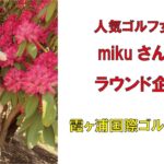 人気ゴルフ女子mikuさんラウンド企画・霞ヶ浦国際ゴルフコース2022年4月