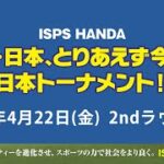 ISPS HANDA 欧州・日本、とりあえず今年は日本トーナメント！　4月22日(金) 　2ndラウンド