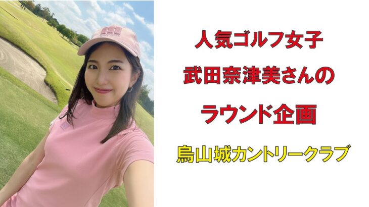 人気ゴルフ女子武田奈津美さんのラウンド企画烏山城カントリークラブ2022年5月