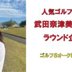 人気ゴルフ女子武田奈津美さんのラウンド企画・ゴルフ5カントリーオークビレッジ2022年10月