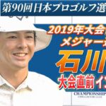 【大会直前インタビュー】石川遼 2度目の制覇へ「優勝争い目指して頑張りたい」第90回日本プロゴルフ選手権大会