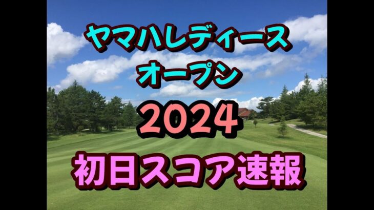 ヤマハレディースオープン  2024  初日 スコア速報  JLPGA  女子ゴルフ